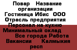 Повар › Название организации ­ Гостиница Ибис, ООО › Отрасль предприятия ­ Персонал на кухню › Минимальный оклад ­ 22 000 - Все города Работа » Вакансии   . Калмыкия респ.